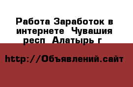 Работа Заработок в интернете. Чувашия респ.,Алатырь г.